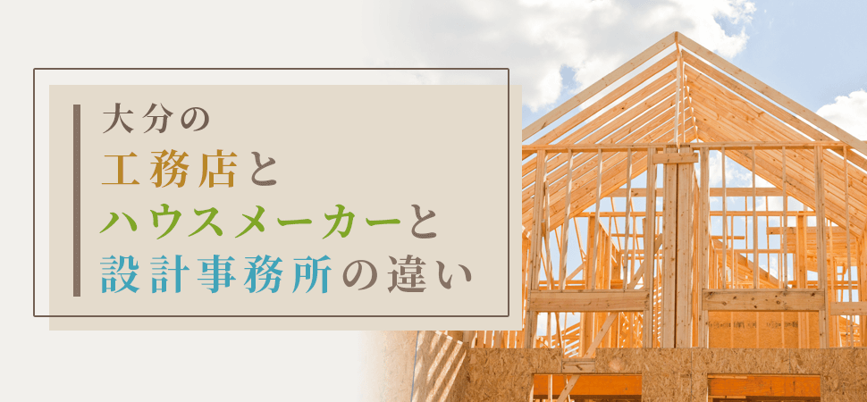 大分県の工務店とハウスメーカーと設計事務所の違い