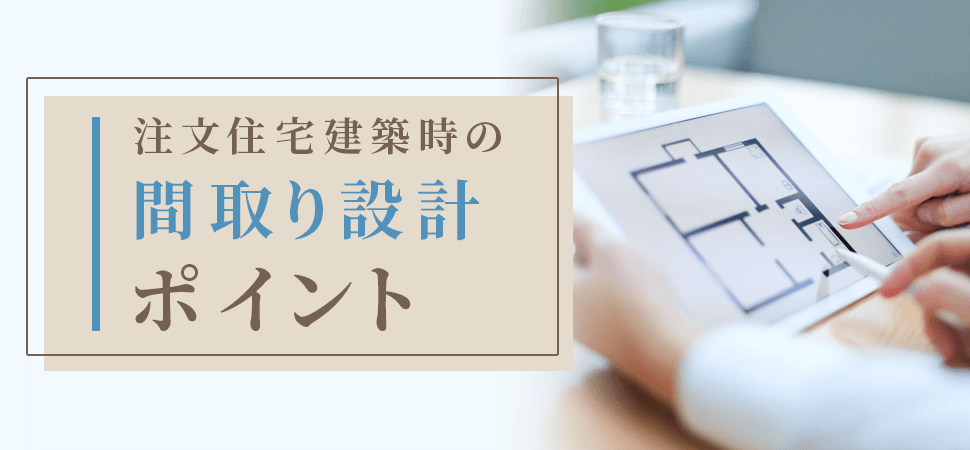 注文住宅建築時の間取り設計ポイント